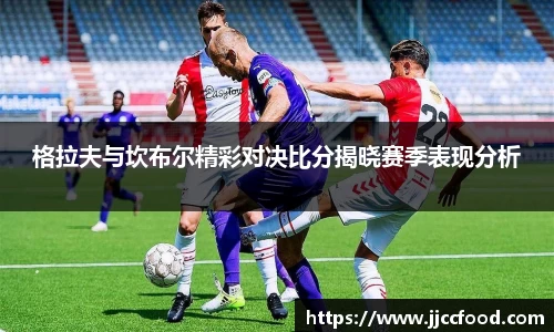 格拉夫与坎布尔精彩对决比分揭晓赛季表现分析