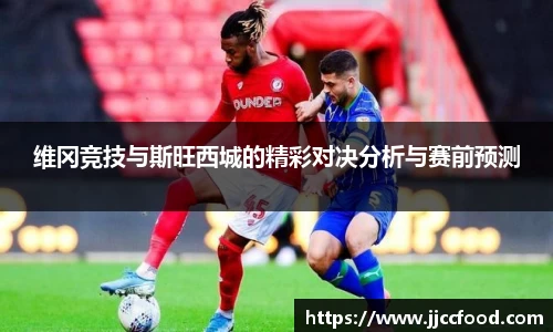 维冈竞技与斯旺西城的精彩对决分析与赛前预测