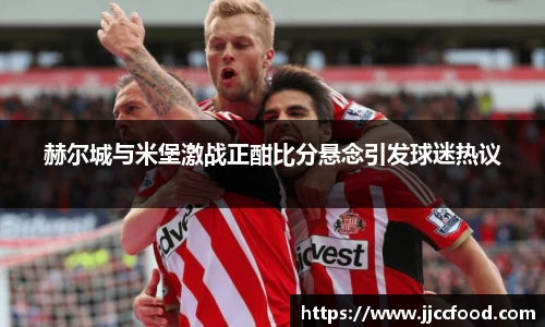 赫尔城与米堡激战正酣比分悬念引发球迷热议