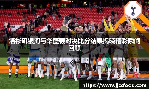 洛杉矶银河与华盛顿对决比分结果揭晓精彩瞬间回顾