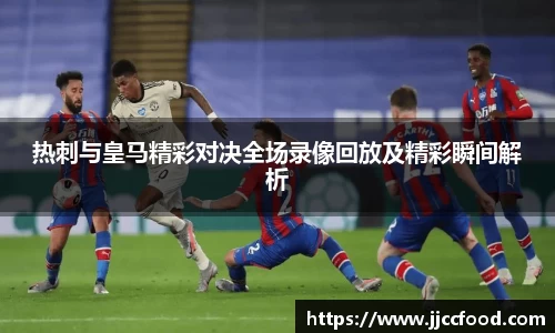 热刺与皇马精彩对决全场录像回放及精彩瞬间解析