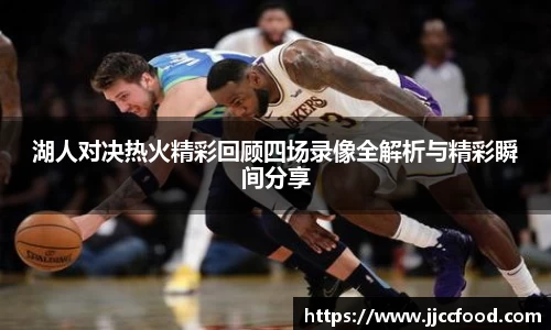 湖人对决热火精彩回顾四场录像全解析与精彩瞬间分享