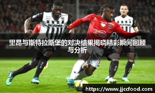 里昂与斯特拉斯堡的对决结果揭晓精彩瞬间回顾与分析