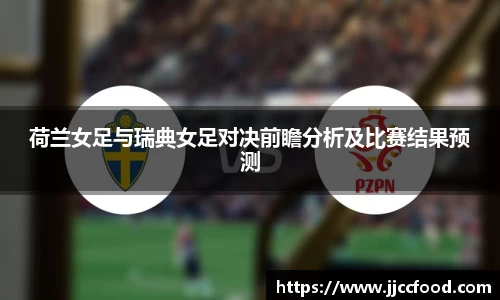 荷兰女足与瑞典女足对决前瞻分析及比赛结果预测