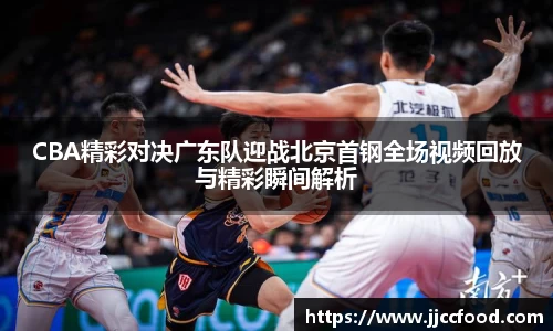 CBA精彩对决广东队迎战北京首钢全场视频回放与精彩瞬间解析